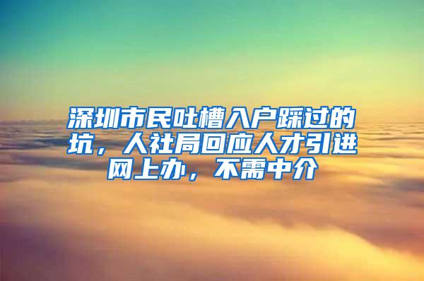 深圳市民吐槽入户踩过的坑，人社局回应人才引进网上办，不需中介