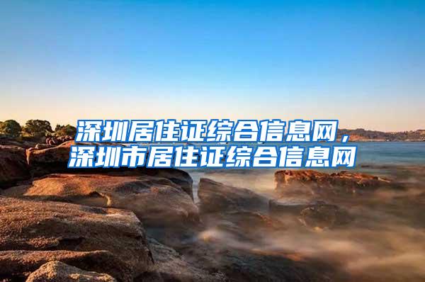 深圳居住证综合信息网，深圳市居住证综合信息网