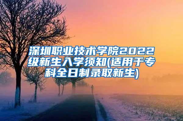 深圳职业技术学院2022级新生入学须知(适用于专科全日制录取新生)
