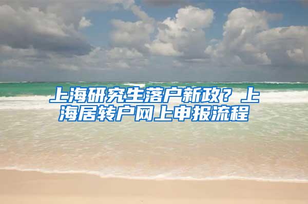 上海研究生落户新政？上海居转户网上申报流程