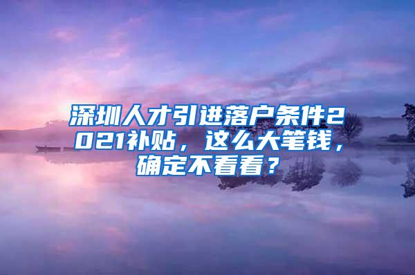 深圳人才引进落户条件2021补贴，这么大笔钱，确定不看看？