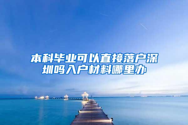 本科毕业可以直接落户深圳吗入户材料哪里办