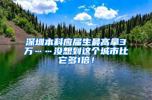 深圳本科应届生最高拿3万……没想到这个城市比它多1倍！