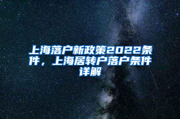 上海落户新政策2022条件，上海居转户落户条件详解