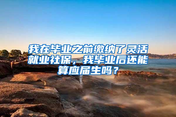 我在毕业之前缴纳了灵活就业社保，我毕业后还能算应届生吗？