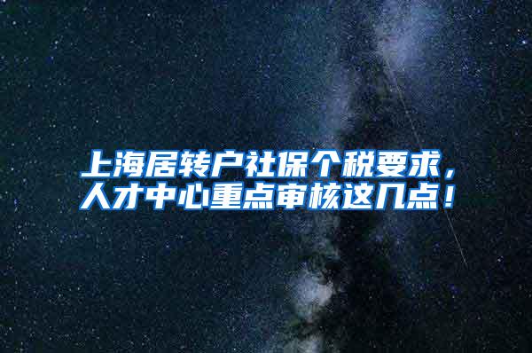 上海居转户社保个税要求，人才中心重点审核这几点！