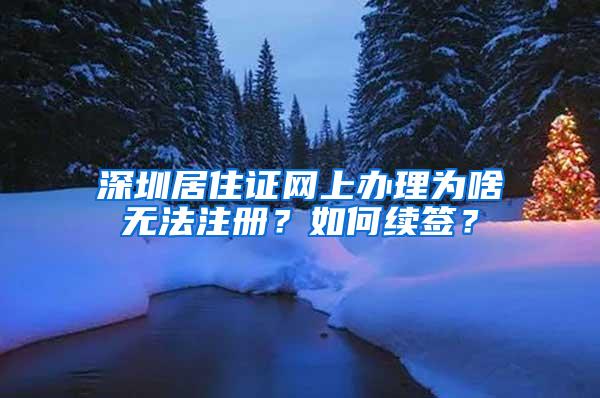 深圳居住证网上办理为啥无法注册？如何续签？