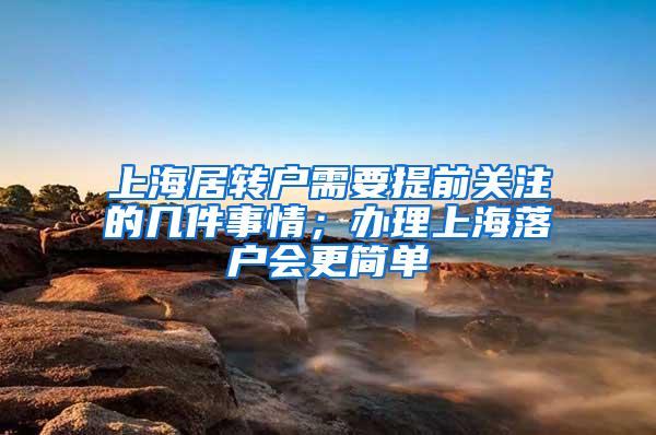 上海居转户需要提前关注的几件事情；办理上海落户会更简单