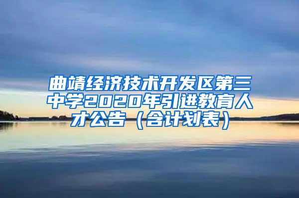 曲靖经济技术开发区第三中学2020年引进教育人才公告（含计划表）