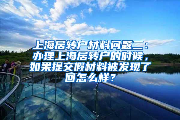 上海居转户材料问题二：办理上海居转户的时候，如果提交假材料被发现了回怎么样？