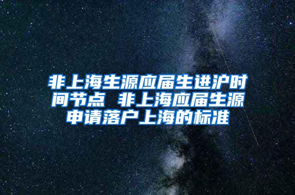 非上海生源应届生进沪时间节点 非上海应届生源申请落户上海的标准