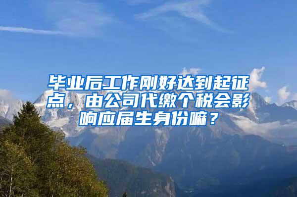 毕业后工作刚好达到起征点，由公司代缴个税会影响应届生身份嘛？