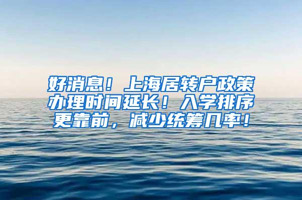 好消息！上海居转户政策办理时间延长！入学排序更靠前，减少统筹几率！