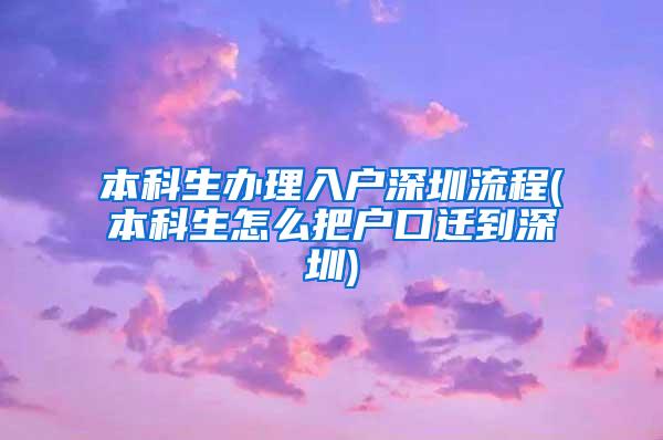 本科生办理入户深圳流程(本科生怎么把户口迁到深圳)