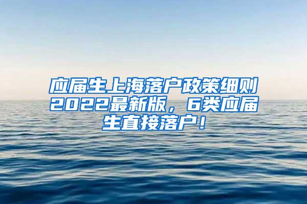 应届生上海落户政策细则2022最新版，6类应届生直接落户！