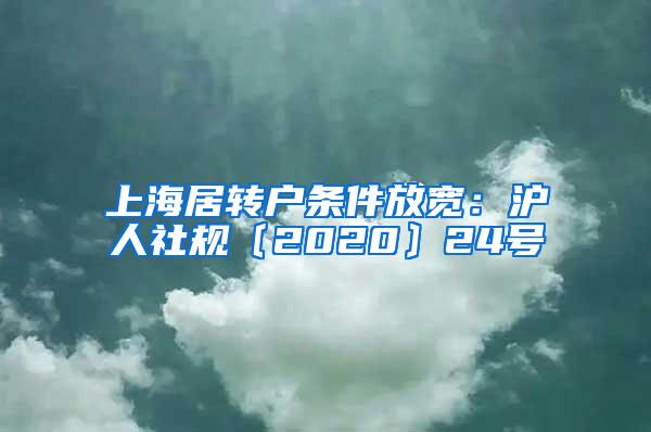 上海居转户条件放宽：沪人社规〔2020〕24号