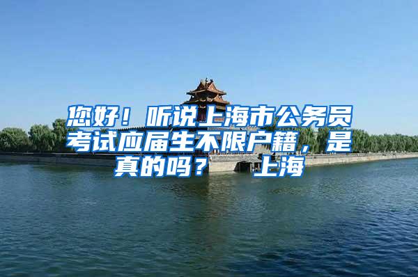 您好！听说上海市公务员考试应届生不限户籍，是真的吗？  上海