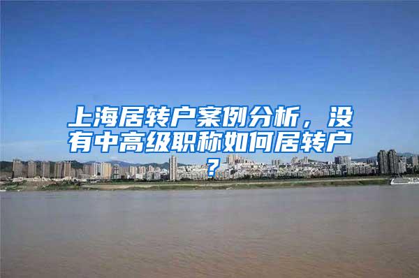 上海居转户案例分析，没有中高级职称如何居转户？