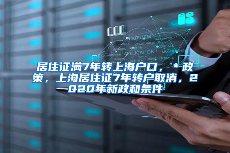 居住证满7年转上海户口，＊政策，上海居住证7年转户取消，2020年新政和条件
