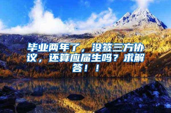 毕业两年了，没签三方协议，还算应届生吗？求解答！！