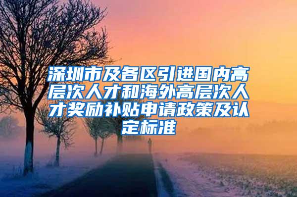 深圳市及各区引进国内高层次人才和海外高层次人才奖励补贴申请政策及认定标准