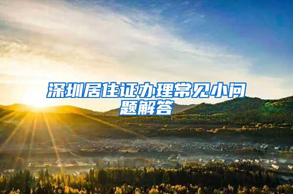 深圳居住证办理常见小问题解答