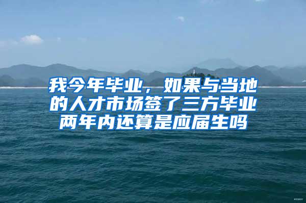 我今年毕业，如果与当地的人才市场签了三方毕业两年内还算是应届生吗