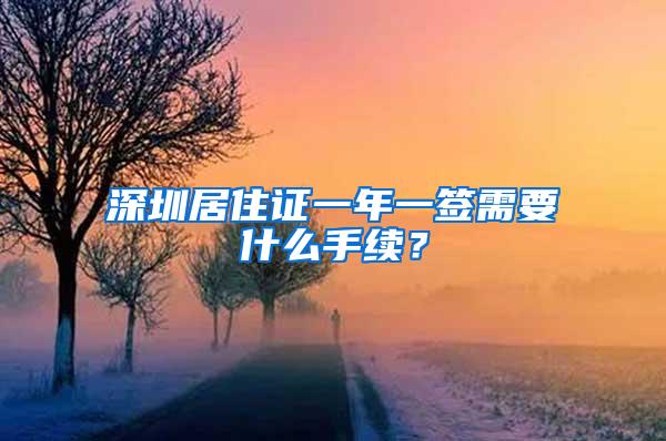 深圳居住证一年一签需要什么手续？