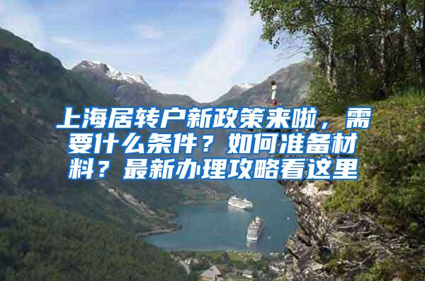 上海居转户新政策来啦，需要什么条件？如何准备材料？最新办理攻略看这里