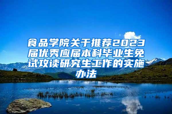 食品学院关于推荐2023届优秀应届本科毕业生免试攻读研究生工作的实施办法