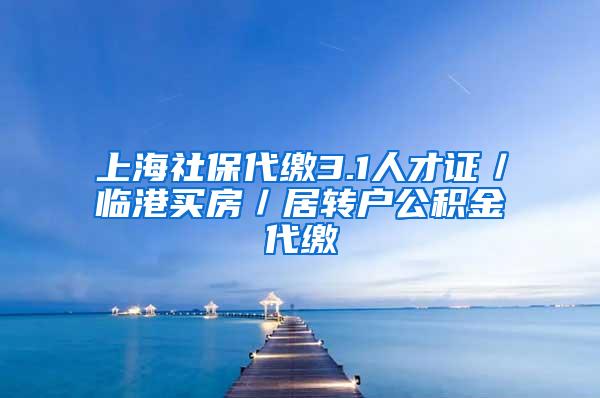 上海社保代缴3.1人才证／临港买房／居转户公积金代缴