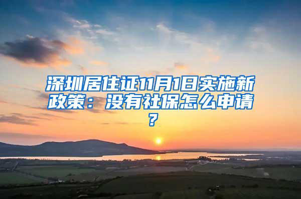 深圳居住证11月1日实施新政策：没有社保怎么申请？