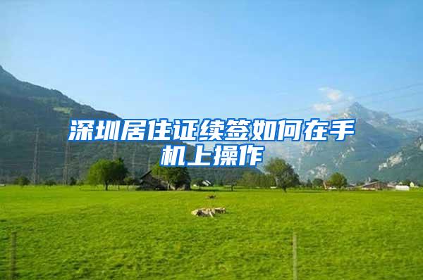 深圳居住证续签如何在手机上操作