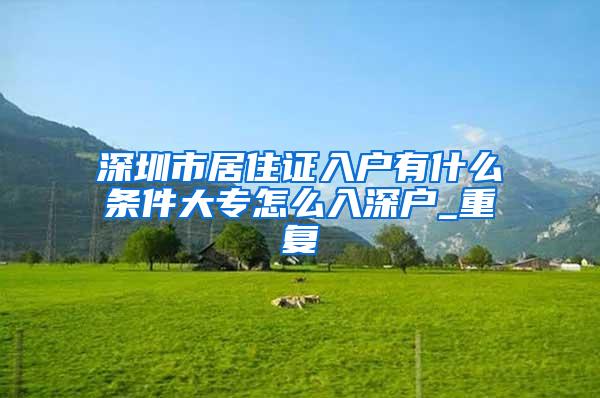 深圳市居住证入户有什么条件大专怎么入深户_重复