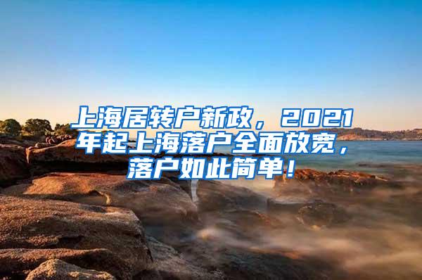 上海居转户新政，2021年起上海落户全面放宽，落户如此简单！