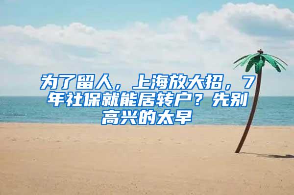 为了留人，上海放大招，7年社保就能居转户？先别高兴的太早