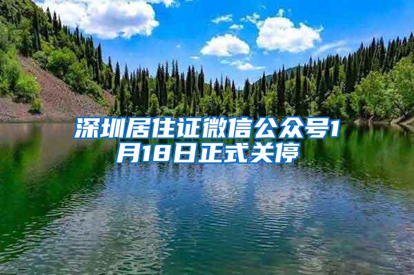 深圳居住证微信公众号1月18日正式关停