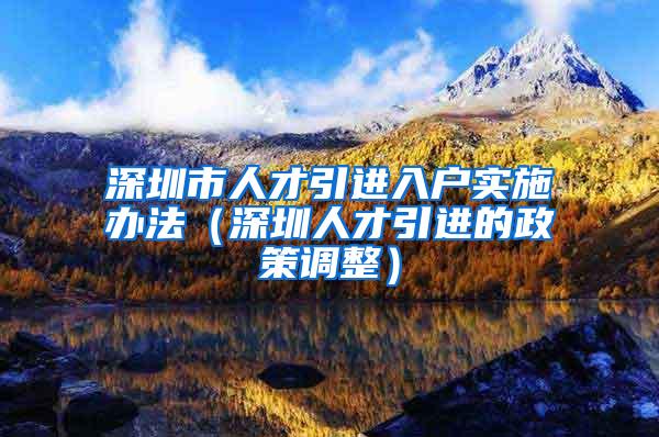 深圳市人才引进入户实施办法（深圳人才引进的政策调整）