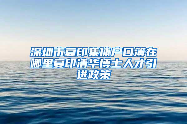 深圳市复印集体户口簿在哪里复印清华博士人才引进政策