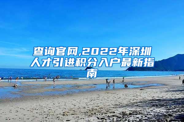 查询官网,2022年深圳人才引进积分入户最新指南