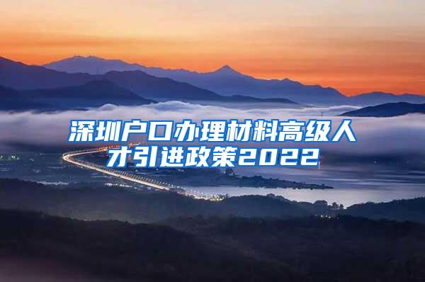 深圳户口办理材料高级人才引进政策2022