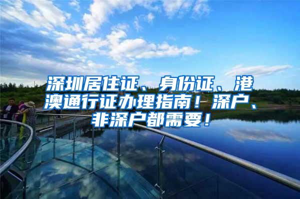 深圳居住证、身份证、港澳通行证办理指南！深户、非深户都需要！