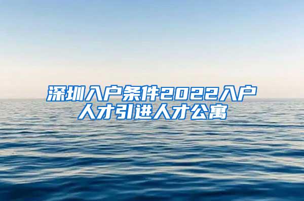 深圳入户条件2022入户人才引进人才公寓