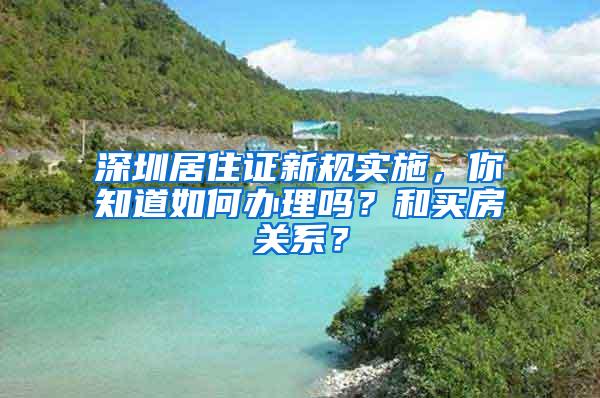 深圳居住证新规实施，你知道如何办理吗？和买房关系？