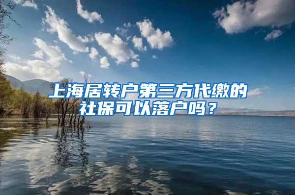 上海居转户第三方代缴的社保可以落户吗？