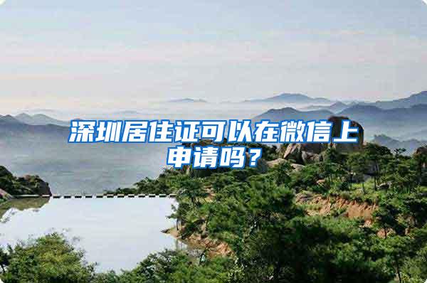 深圳居住证可以在微信上申请吗？