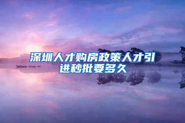 深圳人才购房政策人才引进秒批要多久