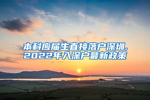 本科应届生直接落户深圳,2022年入深户蕞新政策