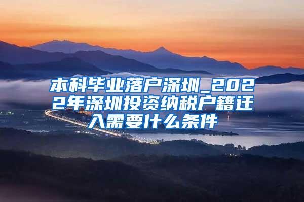 本科毕业落户深圳_2022年深圳投资纳税户籍迁入需要什么条件