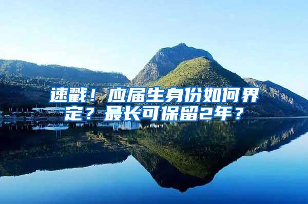 速戳！应届生身份如何界定？最长可保留2年？